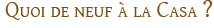 Quoi de neuf à la Casa ?
